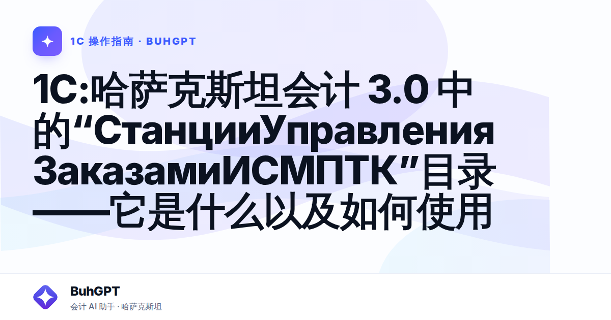 1C:哈萨克斯坦会计 3.0 中的“СтанцииУправленияЗаказамиИСМПТК”目录——它是什么以及如何使用