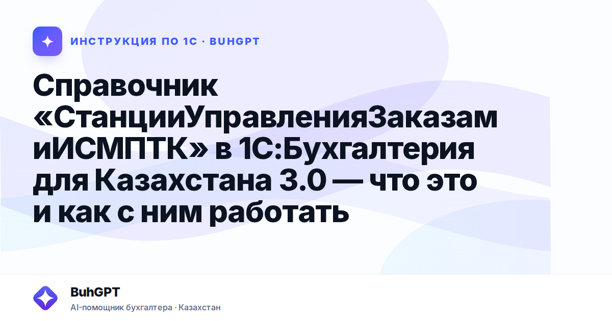 Справочник «СтанцииУправленияЗаказамиИСМПТК» в 1С:Бухгалтерия для Казахстана 3.0 — что это и как с ним работать
