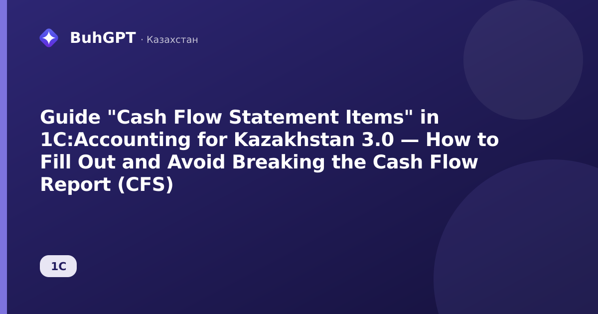 Guide "Cash Flow Statement Items" in 1C:Accounting for Kazakhstan 3.0 — How to Fill Out and Avoid Breaking the Cash Flow Report (CFS)
