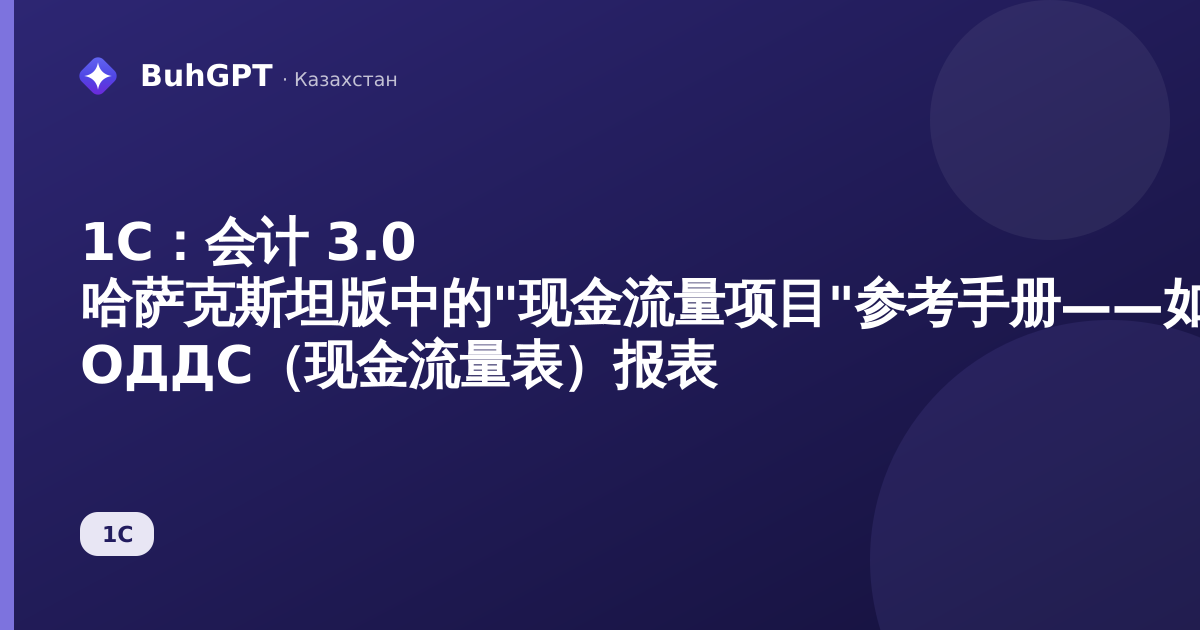 1C:会计 3.0 哈萨克斯坦版中的"现金流量项目"参考手册——如何填写且不破坏 ОДДС(现金流量表)报表