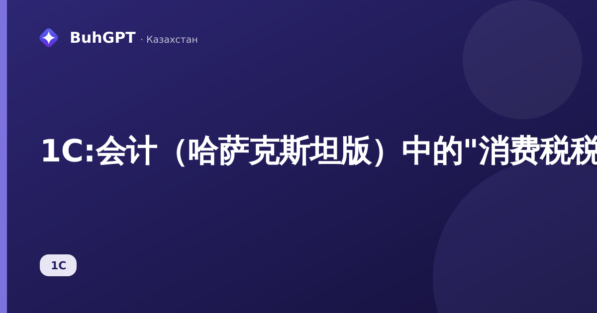 1С:会计（哈萨克斯坦版）中的"消费税税率"参考手册——如何填写以及在何处应用