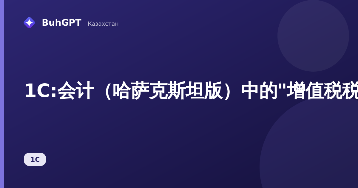 1С:会计(哈萨克斯坦版)中的"增值税税率"参考手册——如何填写及适用场景