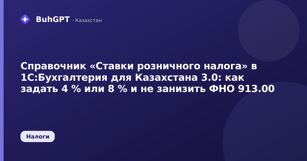 Справочник «Ставки розничного налога» в 1С:Бухгалтерия для Казахстана 3.0: как задать 4 % или 8 % и не занизить ФНО 913.00