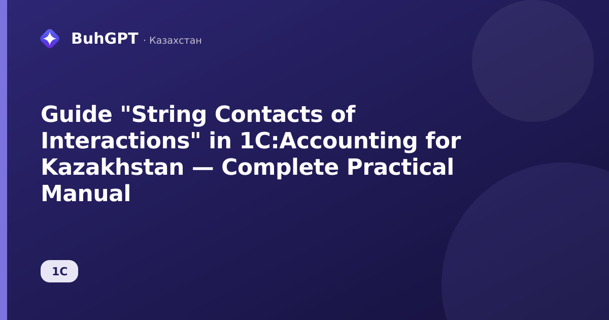 Guide "String Contacts of Interactions" in 1C:Accounting for Kazakhstan — Complete Practical Manual