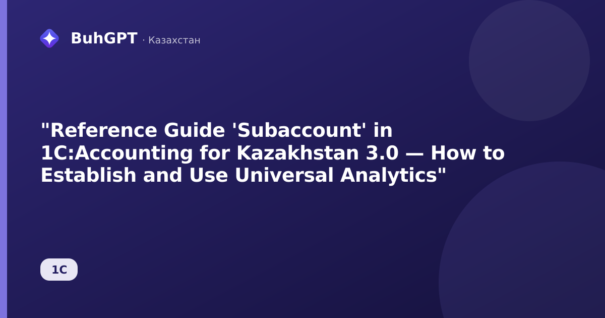 "Reference Guide 'Subaccount' in 1C:Accounting for Kazakhstan 3.0 — How to Establish and Use Universal Analytics"