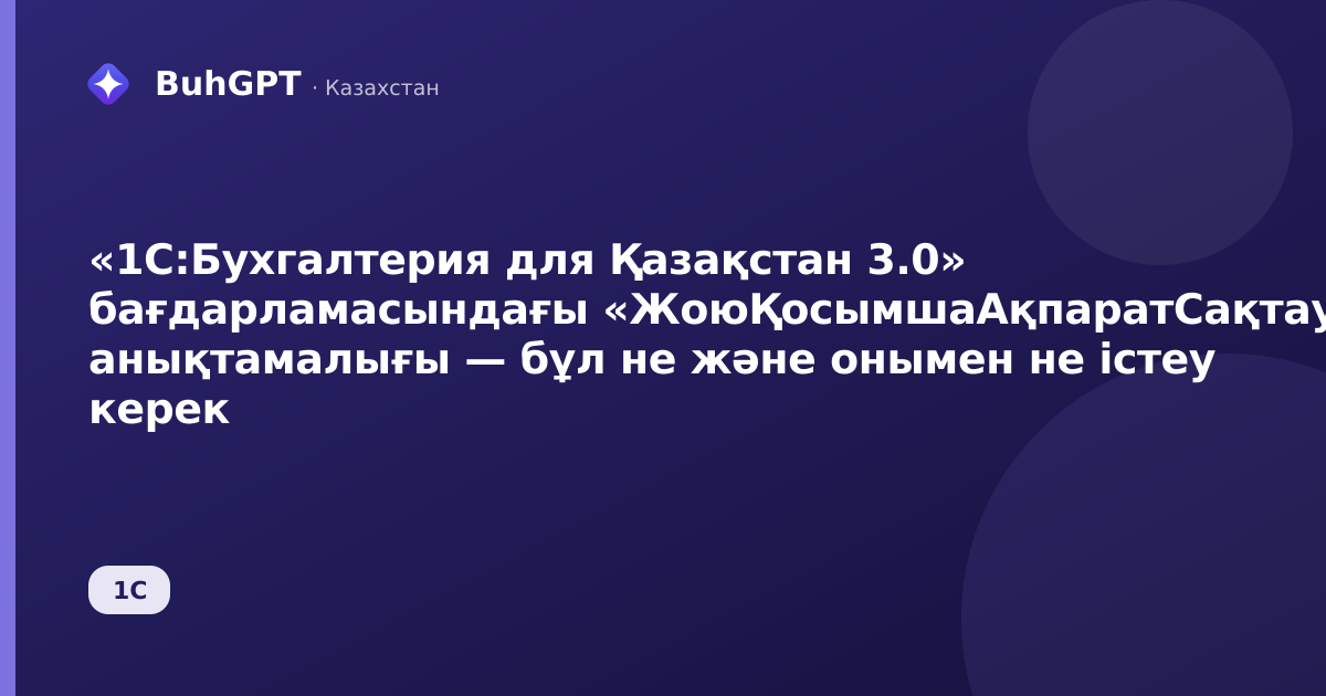 «1С:Бухгалтерия для Қазақстан 3.0» бағдарламасындағы «ЖоюҚосымшаАқпаратСақтау» анықтамалығы — бұл не және онымен не істеу керек