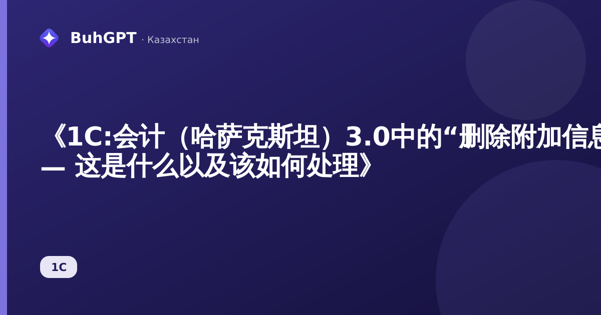 《1C:会计（哈萨克斯坦）3.0中的“删除附加信息存储”指南 — 这是什么以及该如何处理》