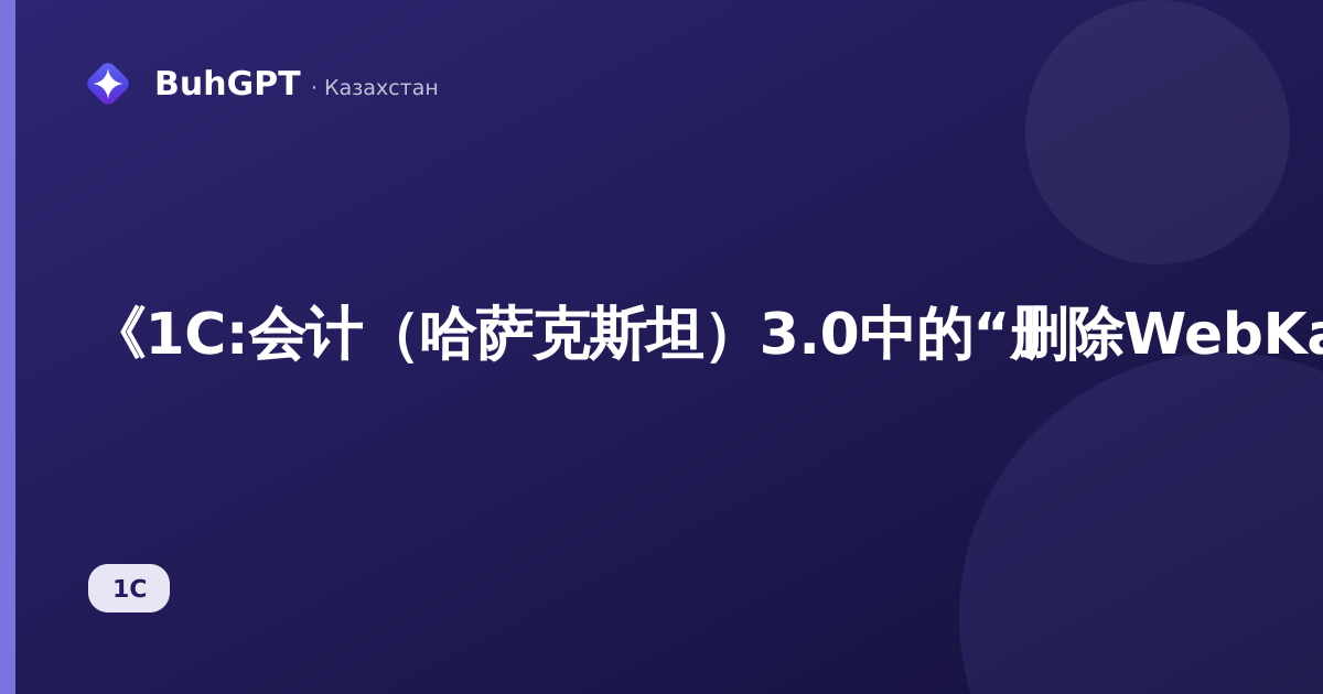《1C:会计（哈萨克斯坦）3.0中的“删除WebKassa集成设置”指南：它是什么以及如何处理》
