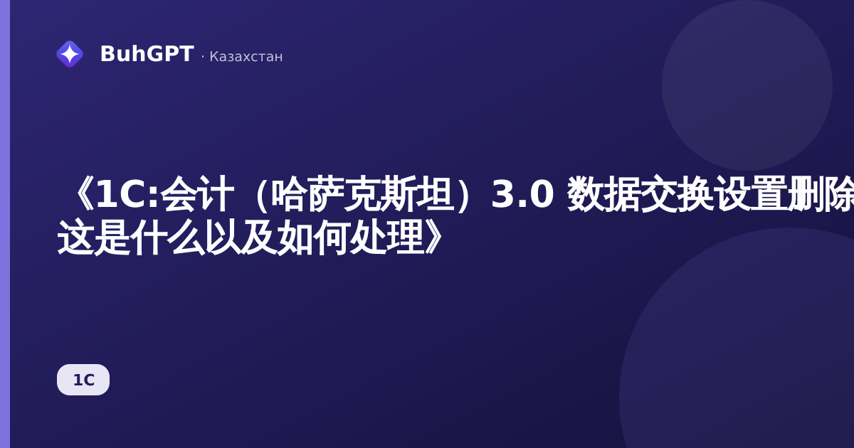 《1C:会计（哈萨克斯坦）3.0 数据交换设置删除指南 — 这是什么以及如何处理》