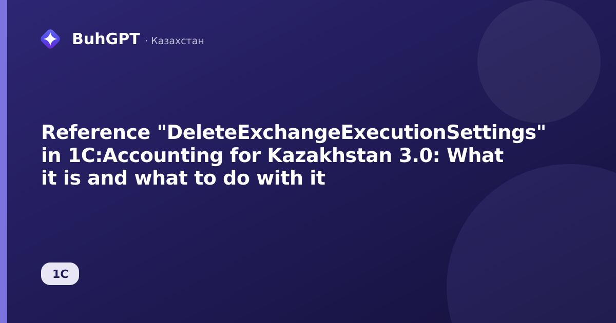 Reference "DeleteExchangeExecutionSettings" in 1C:Accounting for Kazakhstan 3.0: What it is and what to do with it