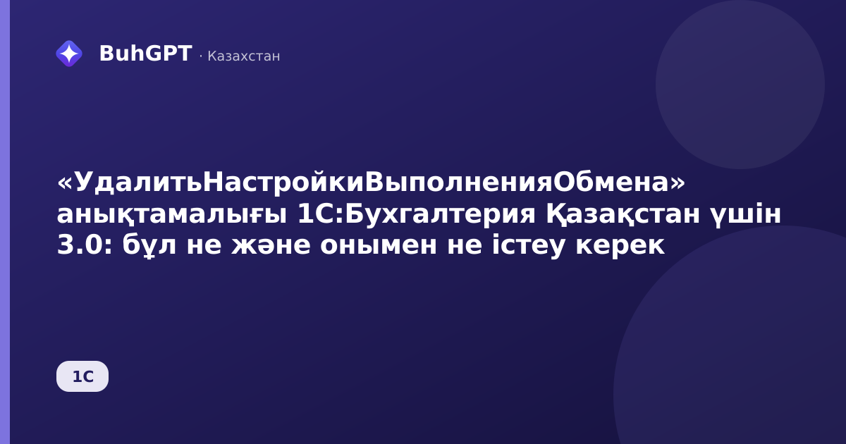 «УдалитьНастройкиВыполненияОбмена» анықтамалығы 1С:Бухгалтерия Қазақстан үшін 3.0: бұл не және онымен не істеу керек
