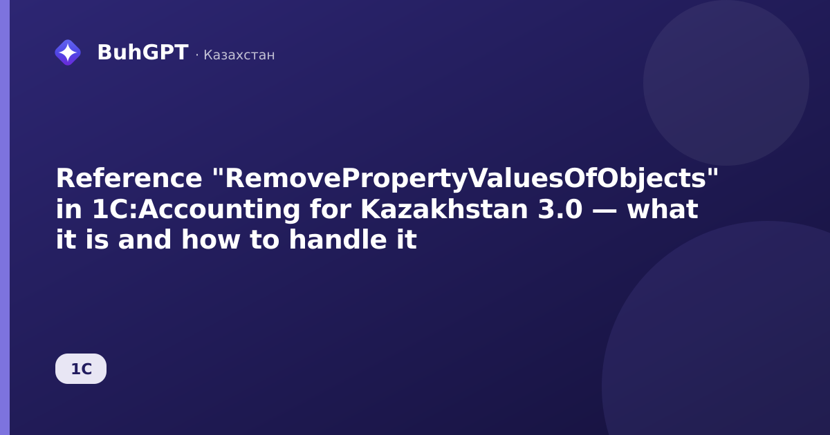 Reference "RemovePropertyValuesOfObjects" in 1C:Accounting for Kazakhstan 3.0 — what it is and how to handle it