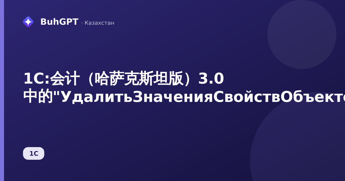 1С:会计（哈萨克斯坦版）3.0 中的"УдалитьЗначенияСвойствОбъектов"参考手册——这是什么以及如何处理