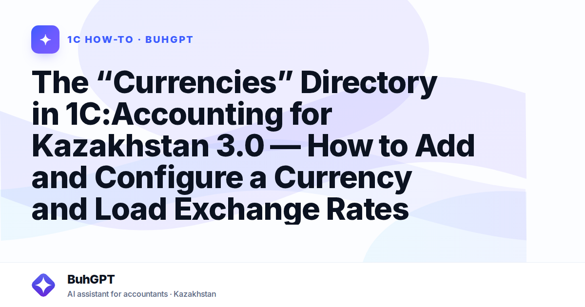 The “Currencies” Directory in 1C:Accounting for Kazakhstan 3.0 — How to Add and Configure a Currency and Load Exchange Rates