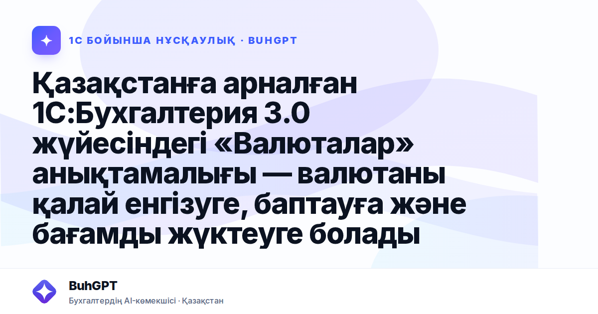 Қазақстанға арналған 1С:Бухгалтерия 3.0 жүйесіндегі «Валюталар» анықтамалығы — валютаны қалай енгізуге, баптауға және бағамды жүктеуге болады