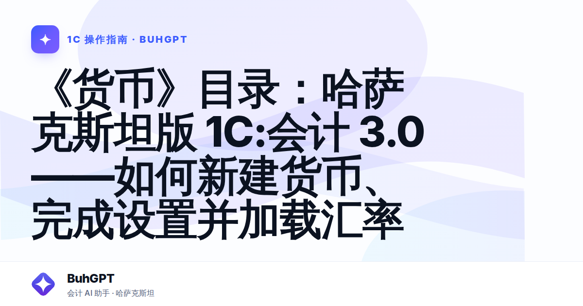 《货币》目录：哈萨克斯坦版 1С:会计 3.0——如何新建货币、完成设置并加载汇率