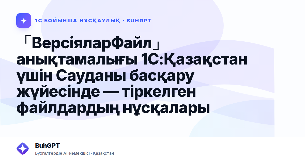 「ВерсіяларФайл」анықтамалығы 1С:Қазақстан үшін Сауданы басқару жүйесінде — тіркелген файлдардың нұсқалары