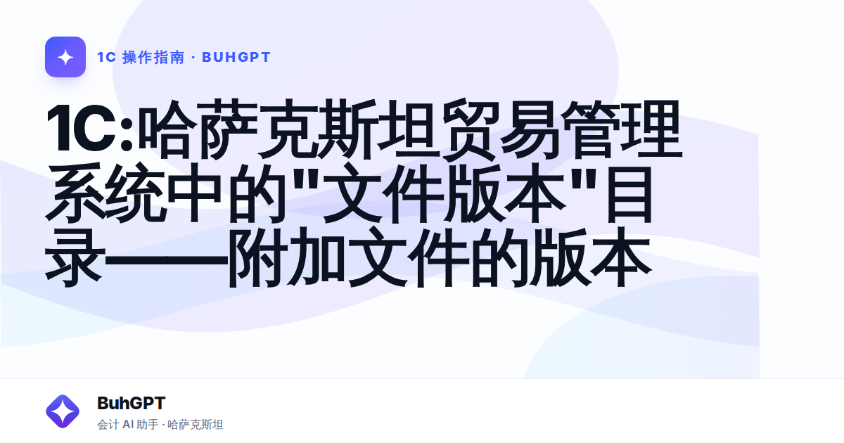 1C:哈萨克斯坦贸易管理系统中的"文件版本"目录——附加文件的版本