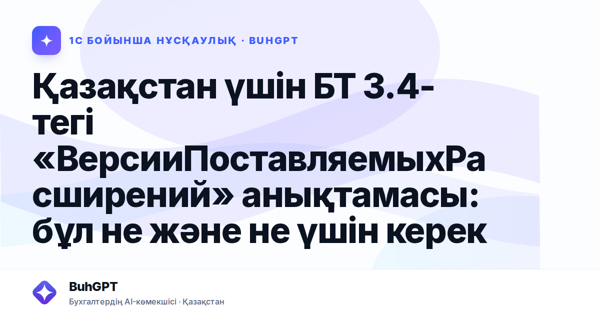 Қазақстан үшін БТ 3.4-тегі «ВерсииПоставляемыхРасширений» анықтамасы: бұл не және не үшін керек