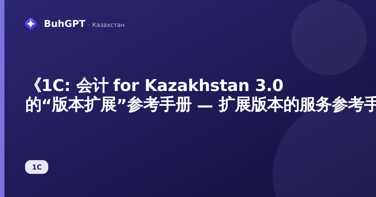 《1C: 会计 for Kazakhstan 3.0 的“版本扩展”参考手册 — 扩展版本的服务参考手册》