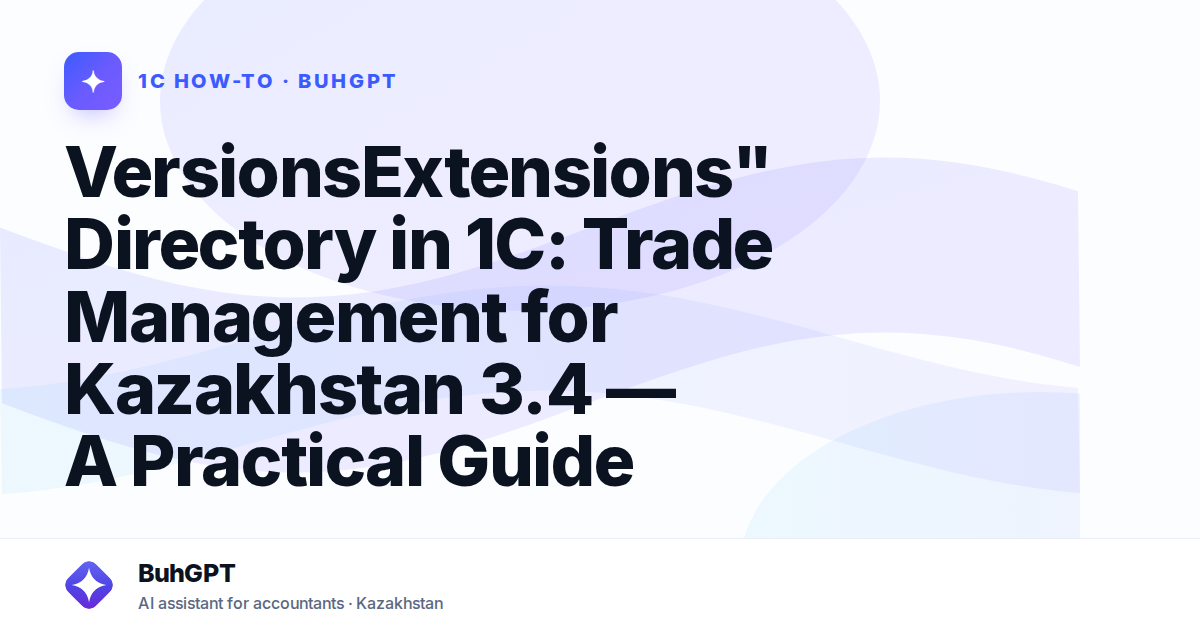 VersionsExtensions" Directory in 1C: Trade Management for Kazakhstan 3.4 — A Practical Guide