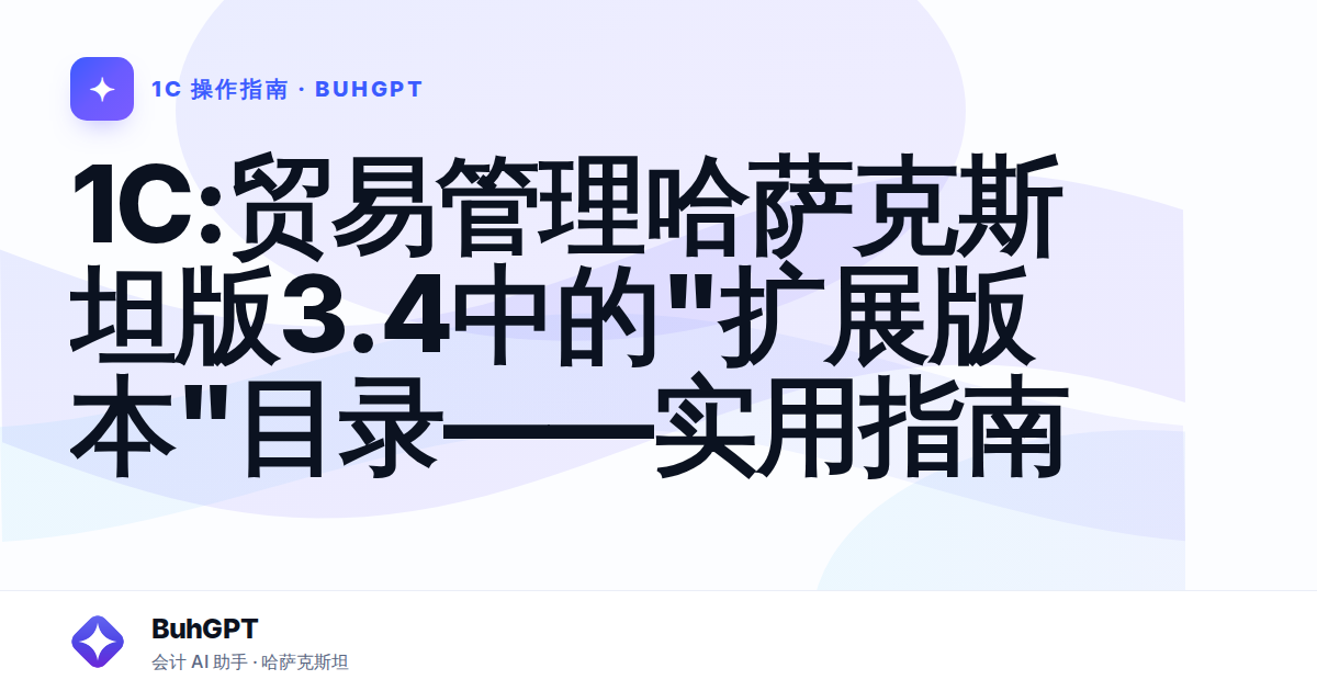 1C:贸易管理哈萨克斯坦版3.4中的"扩展版本"目录——实用指南