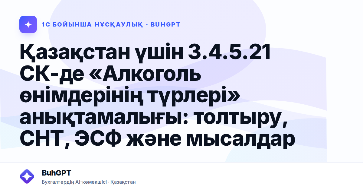Қазақстан үшін 3.4.5.21 СК-де «Алкоголь өнімдерінің түрлері» анықтамалығы: толтыру, СНТ, ЭСФ және мысалдар