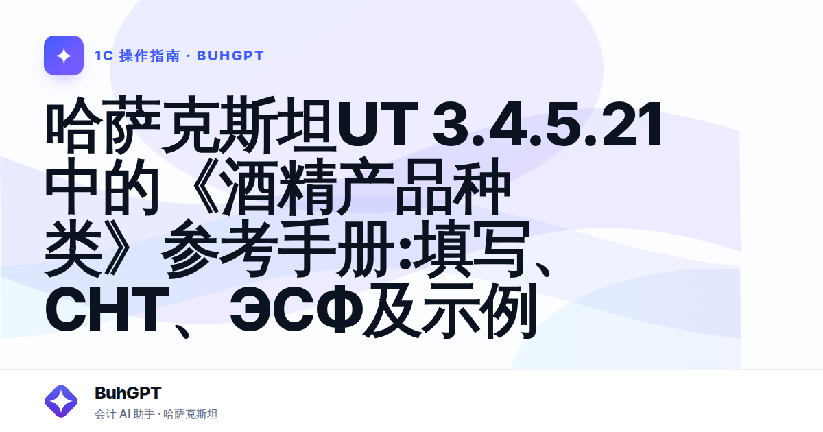 哈萨克斯坦UT 3.4.5.21中的《酒精产品种类》参考手册:填写、СНТ、ЭСФ及示例