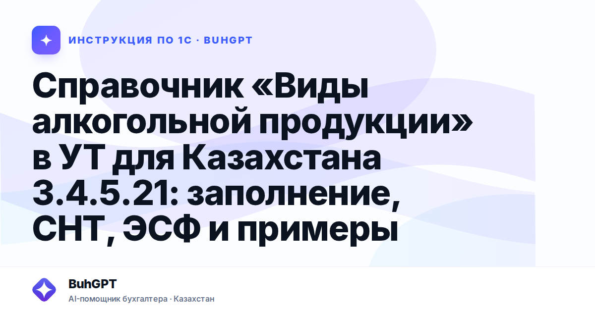 Справочник «Виды алкогольной продукции» в УТ для Казахстана 3.4.5.21: заполнение, СНТ, ЭСФ и примеры