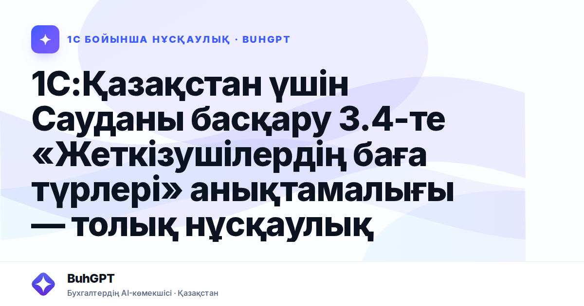 1С:Қазақстан үшін Сауданы басқару 3.4-те «Жеткізушілердің баға түрлері» анықтамалығы — толық нұсқаулық