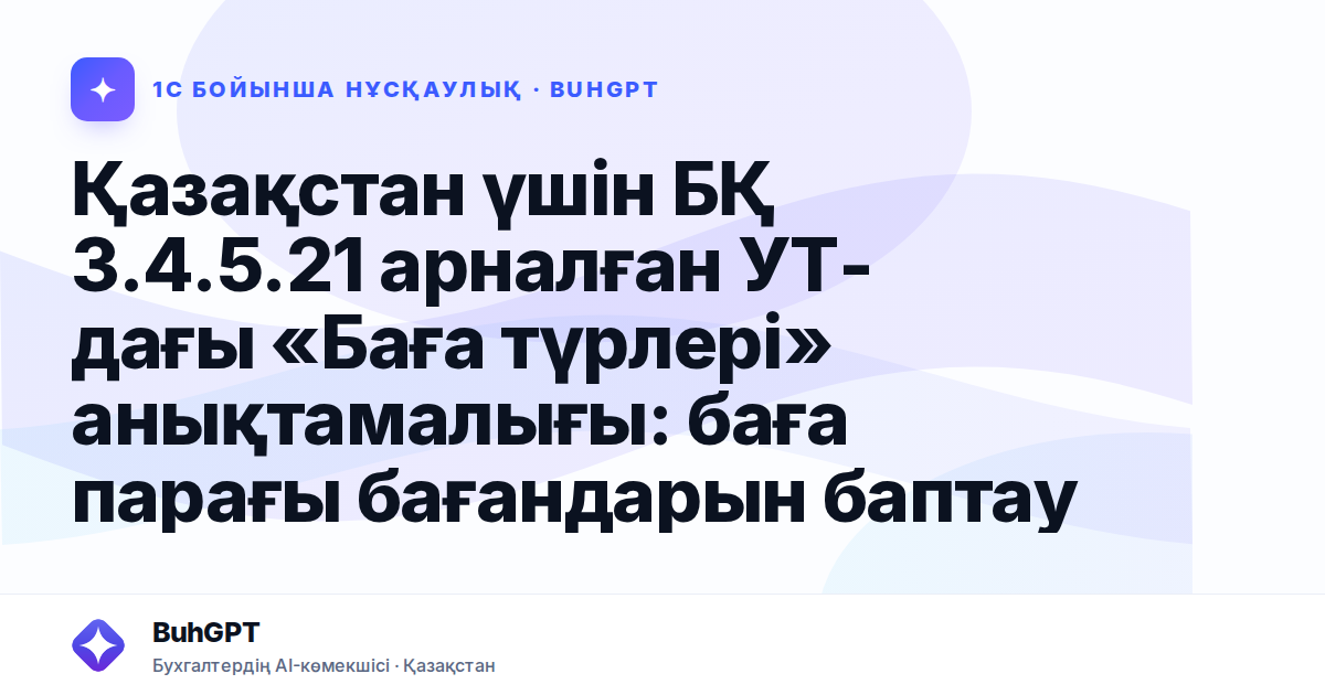 Қазақстан үшін БҚ 3.4.5.21 арналған УТ-дағы «Баға түрлері» анықтамалығы: баға парағы бағандарын баптау