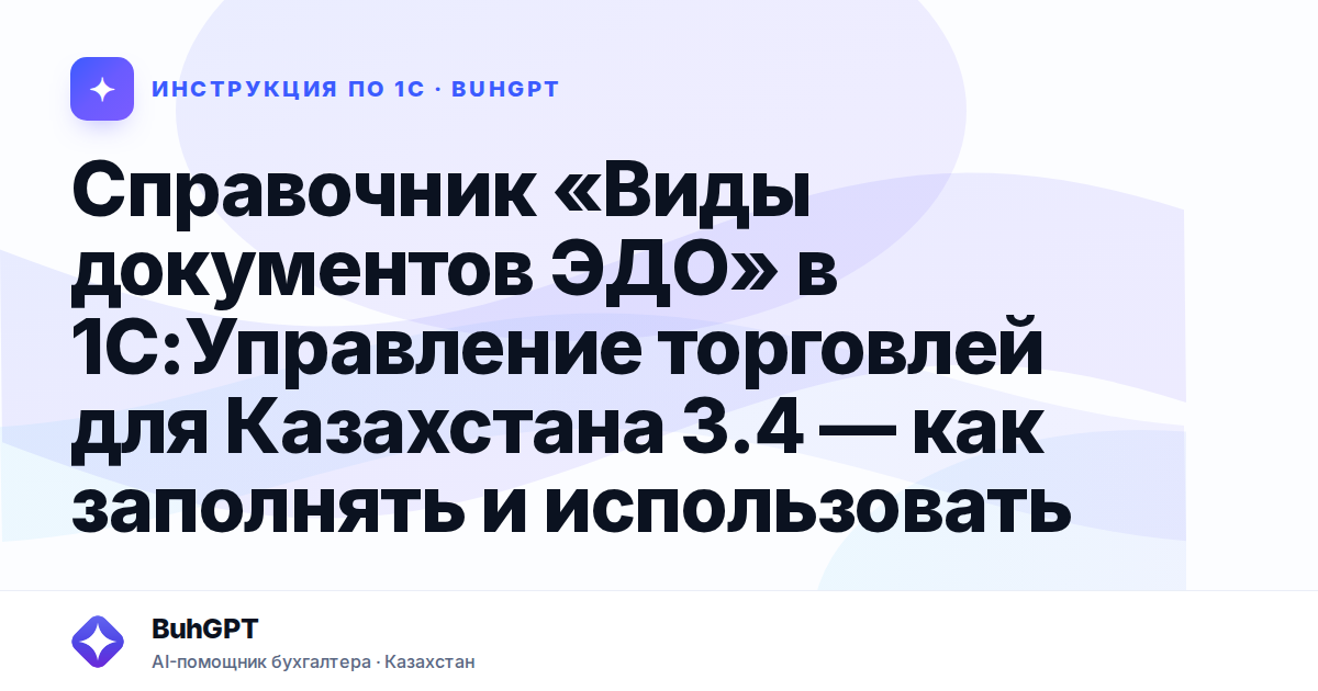 Справочник «Виды документов ЭДО» в 1С:Управление торговлей для Казахстана 3.4 — как заполнять и использовать