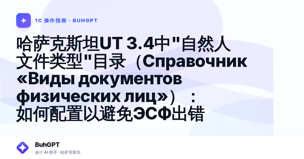 哈萨克斯坦UT 3.4中"自然人文件类型"目录（Справочник «Виды документов физических лиц»）：如何配置以避免ЭСФ出错