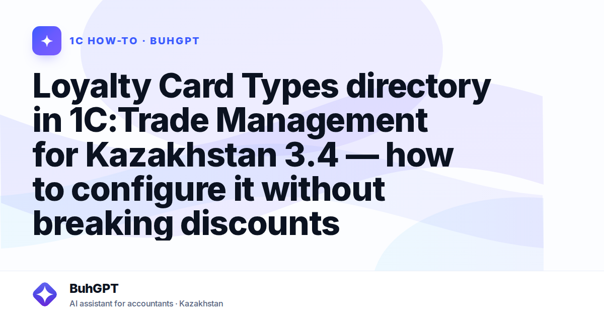 Loyalty Card Types directory in 1C:Trade Management for Kazakhstan 3.4 — how to configure it without breaking discounts