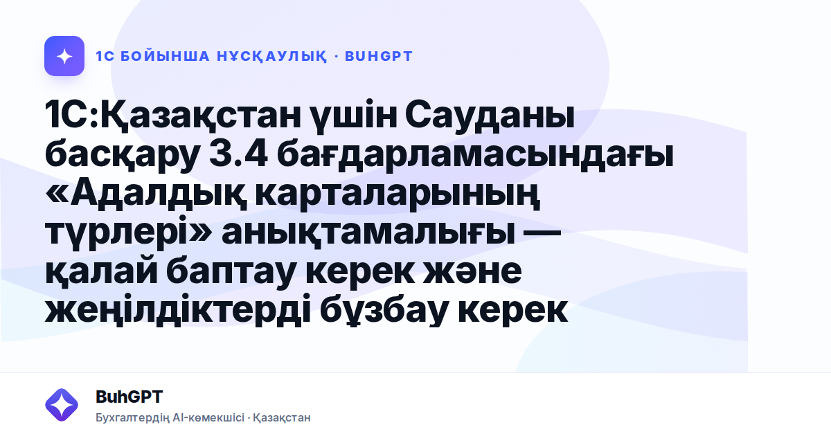 1С:Қазақстан үшін Сауданы басқару 3.4 бағдарламасындағы «Адалдық карталарының түрлері» анықтамалығы — қалай баптау керек және жеңілдіктерді бұзбау керек