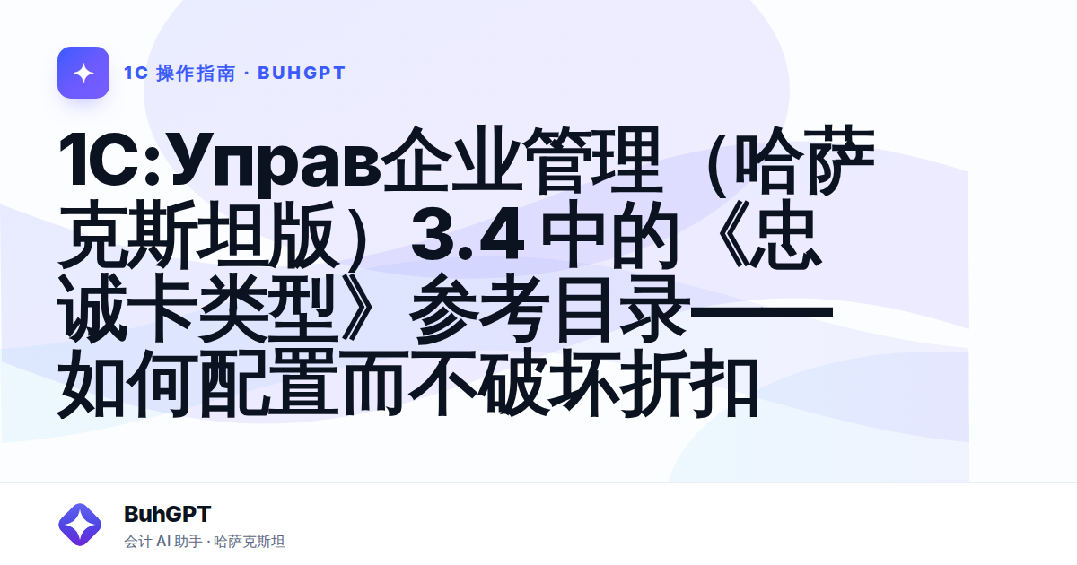 1C:Управ企业管理（哈萨克斯坦版）3.4 中的《忠诚卡类型》参考目录——如何配置而不破坏折扣