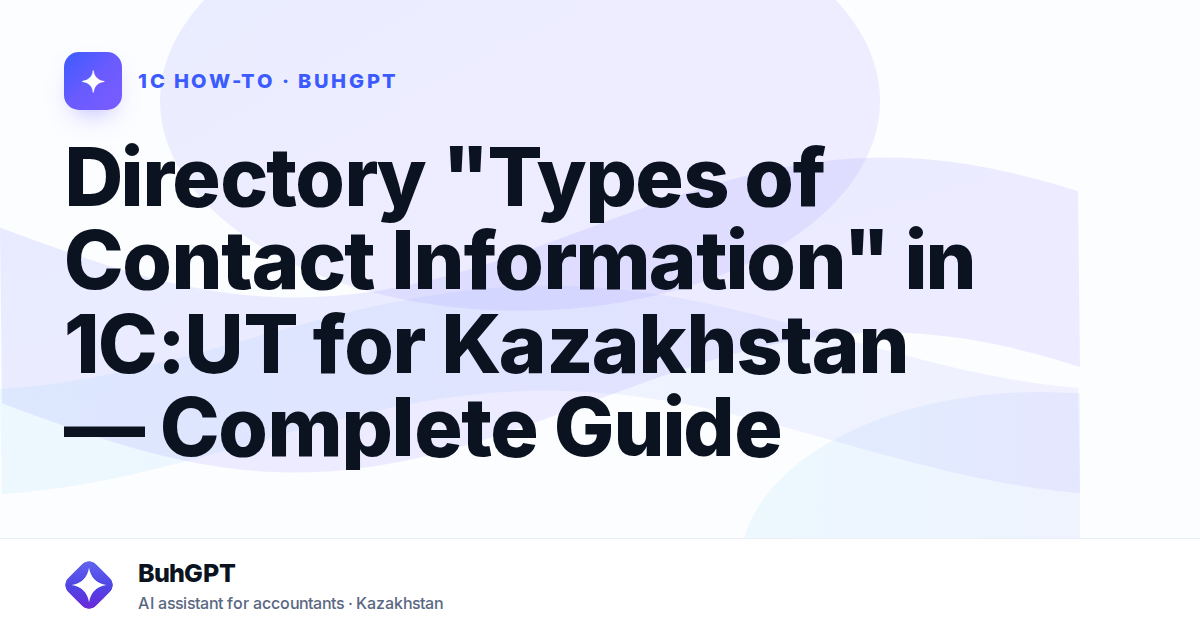 Directory "Types of Contact Information" in 1C:UT for Kazakhstan — Complete Guide