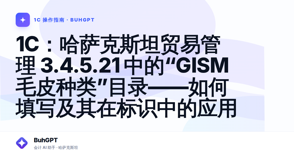 1C：哈萨克斯坦贸易管理 3.4.5.21 中的“GISM 毛皮种类”目录——如何填写及其在标识中的应用
