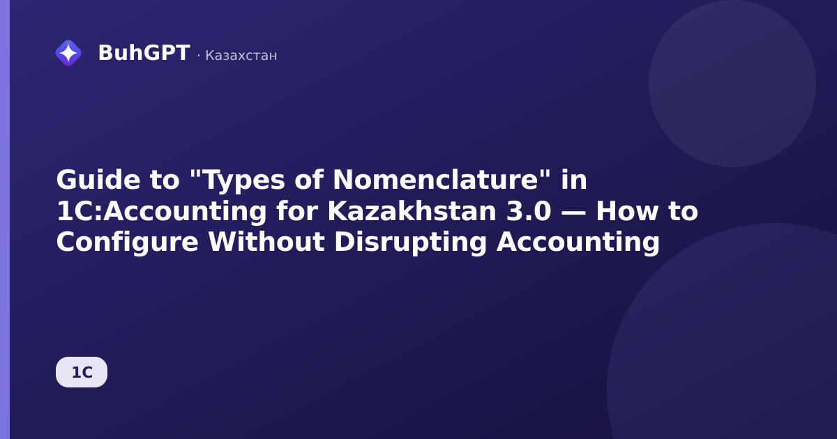 Guide to "Types of Nomenclature" in 1C:Accounting for Kazakhstan 3.0 — How to Configure Without Disrupting Accounting
