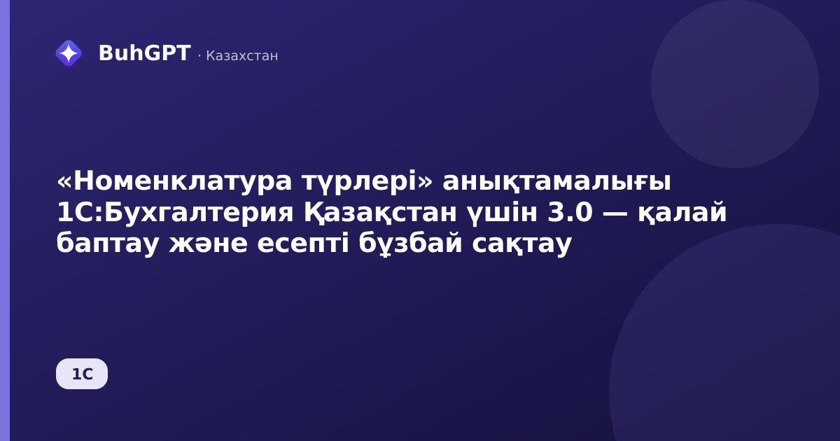 «Номенклатура түрлері» анықтамалығы 1С:Бухгалтерия Қазақстан үшін 3.0 — қалай баптау және есепті бұзбай сақтау
