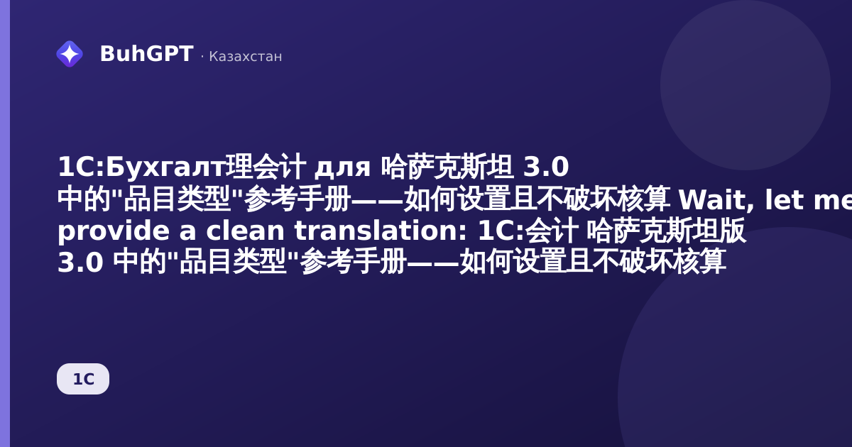 1С:Бухгалт理会计 для 哈萨克斯坦 3.0 中的"品目类型"参考手册——如何设置且不破坏核算

Wait, let me provide a clean translation:

1С:会计 哈萨克斯坦版 3.0 中的"品目类型"参考手册——如何设置且不破坏核算
