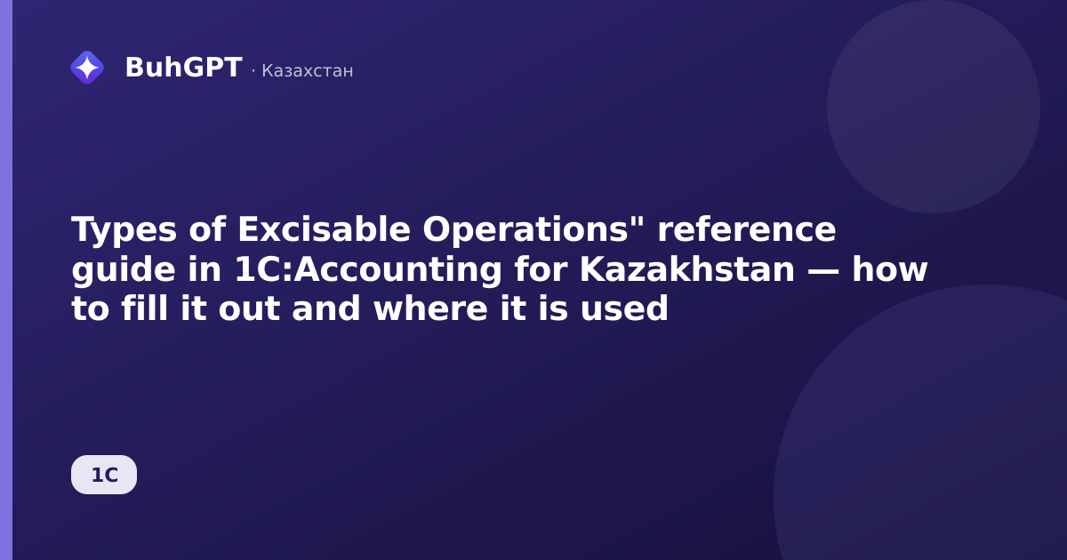 Types of Excisable Operations" reference guide in 1C:Accounting for Kazakhstan — how to fill it out and where it is used