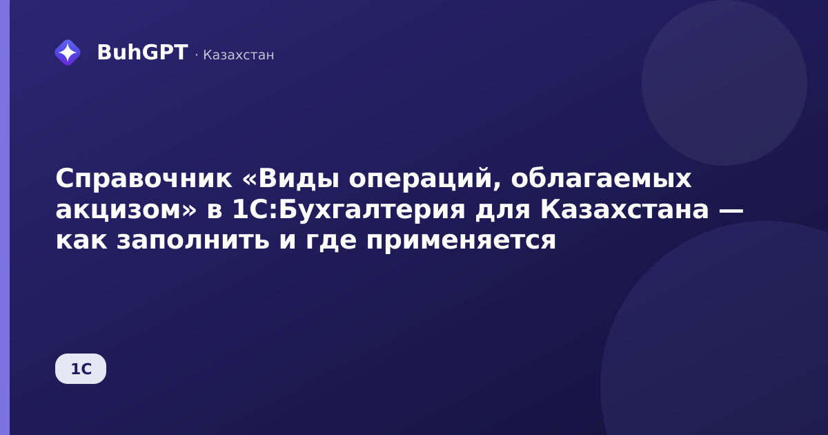 Справочник «Виды операций, облагаемых акцизом» в 1С:Бухгалтерия для Казахстана — как заполнить и где применяется