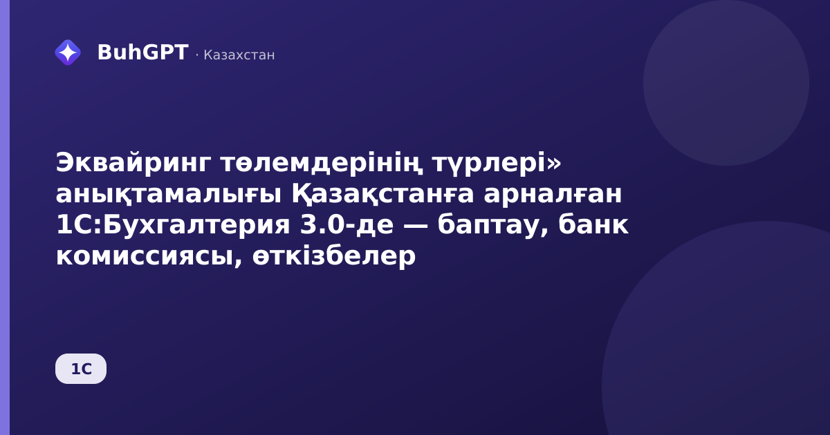Эквайринг төлемдерінің түрлері» анықтамалығы Қазақстанға арналған 1С:Бухгалтерия 3.0-де — баптау, банк комиссиясы, өткізбелер