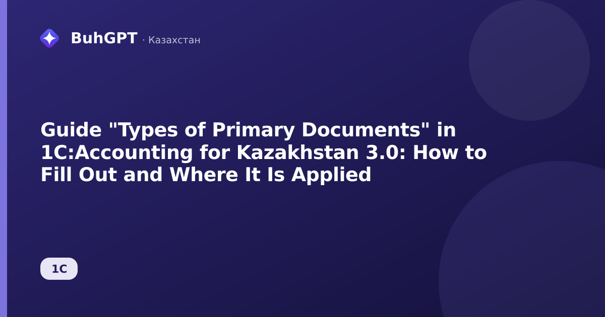 Guide "Types of Primary Documents" in 1C:Accounting for Kazakhstan 3.0: How to Fill Out and Where It Is Applied