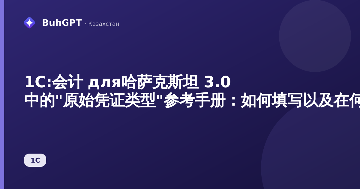 1С:会计 для哈萨克斯坦 3.0 中的"原始凭证类型"参考手册：如何填写以及在何处应用