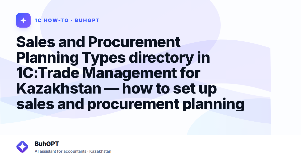 Sales and Procurement Planning Types directory in 1C:Trade Management for Kazakhstan — how to set up sales and procurement planning