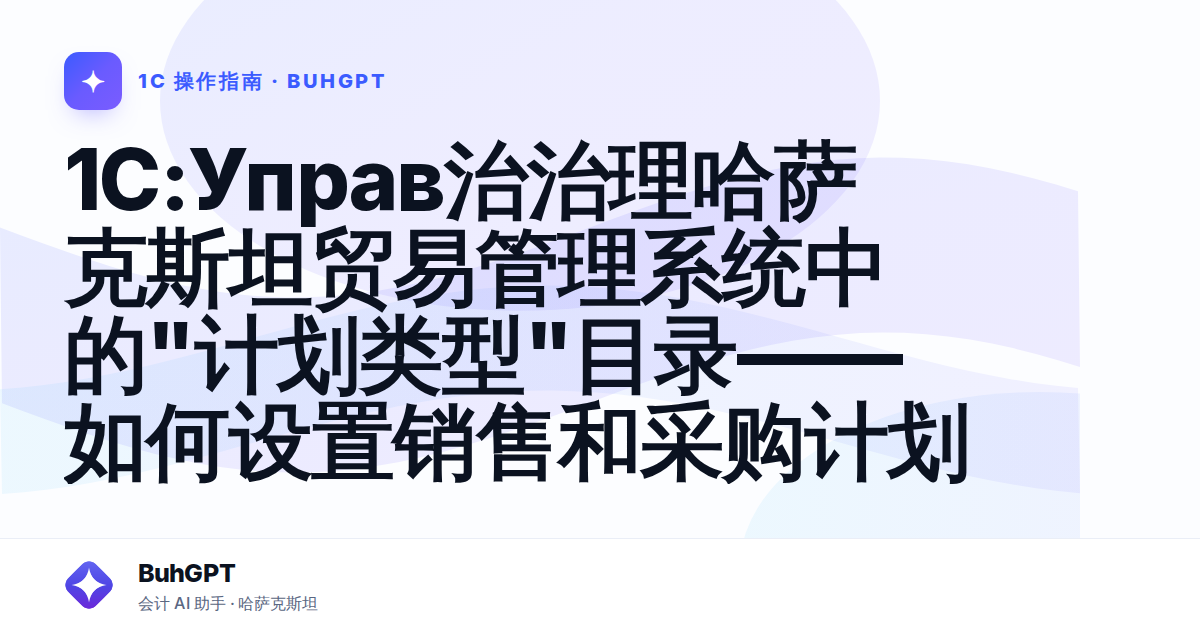 1C:Управ治治理哈萨克斯坦贸易管理系统中的"计划类型"目录——如何设置销售和采购计划
