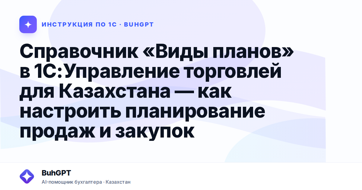Справочник «Виды планов» в 1С:Управление торговлей для Казахстана — как настроить планирование продаж и закупок
