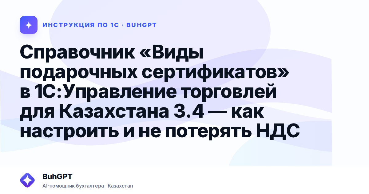 Справочник «Виды подарочных сертификатов» в 1С:Управление торговлей для Казахстана 3.4 — как настроить и не потерять НДС